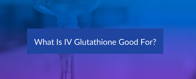 What is IV Glutathione Good For