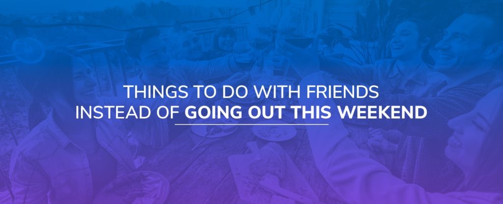 Things to Do With Friends Instead of Going out This Weekend