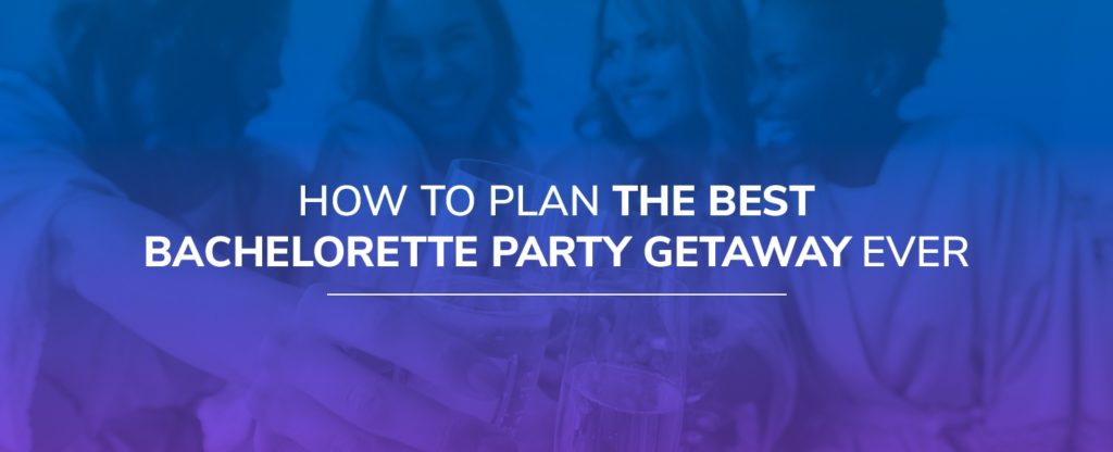 How to Plan the Best Bachelorette Party Getaway Ever
