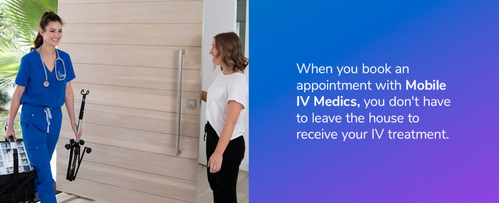 When you book an appointment with Mobile IV Medics, we travel to you, meaning you don't even have to leave the house to receive your IV treatment.