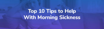 Top 10 Tips to Help With Morning Sickness